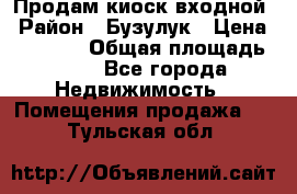 Продам киоск входной › Район ­ Бузулук › Цена ­ 60 000 › Общая площадь ­ 10 - Все города Недвижимость » Помещения продажа   . Тульская обл.